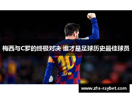 梅西与C罗的终极对决 谁才是足球历史最佳球员 梅西与C罗的终极对决 谁才是足球历史最佳球员