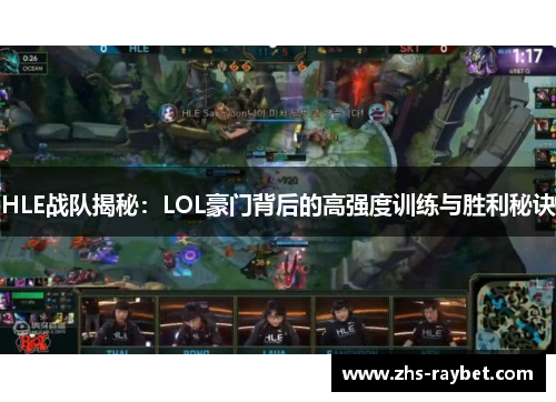 HLE战队揭秘:LOL豪门背后的高强度训练与胜利秘诀 HLE战队揭秘:LOL豪门背后的高强度训练与胜利秘诀