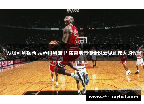 从贝利到梅西 从乔丹到库里 体育电竞传奇风云见证伟大时代 从贝利到梅西 从乔丹到库里 体育电竞传奇风云见证伟大时代