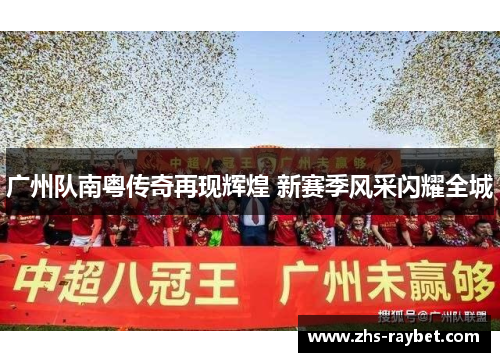 广州队南粤传奇再现辉煌 新赛季风采闪耀全城 广州队南粤传奇再现辉煌 新赛季风采闪耀全城