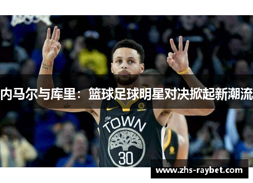 内马尔与库里：篮球足球明星对决掀起新潮流