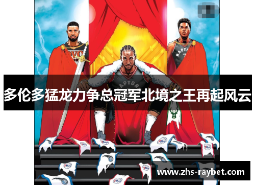 多伦多猛龙力争总冠军北境之王再起风云