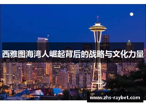 西雅图海湾人崛起背后的战略与文化力量 西雅图海湾人崛起背后的战略与文化力量