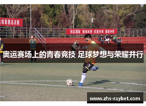 奥运赛场上的青春竞技 足球梦想与荣耀并行
