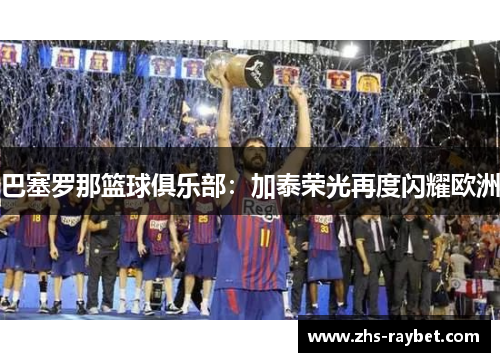 巴塞罗那篮球俱乐部：加泰荣光再度闪耀欧洲
