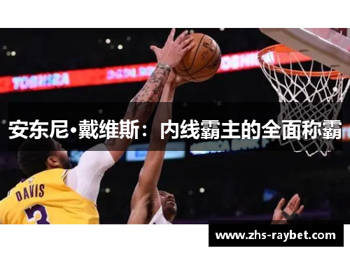 安东尼·戴维斯：内线霸主的全面称霸