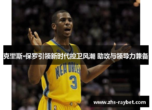 克里斯·保罗引领新时代控卫风潮 助攻与领导力兼备