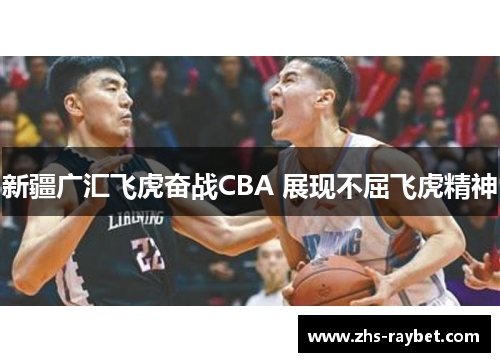 新疆广汇飞虎奋战CBA 展现不屈飞虎精神