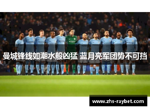 曼城锋线如潮水般凶猛 蓝月亮军团势不可挡 曼城锋线如潮水般凶猛 蓝月亮军团势不可挡