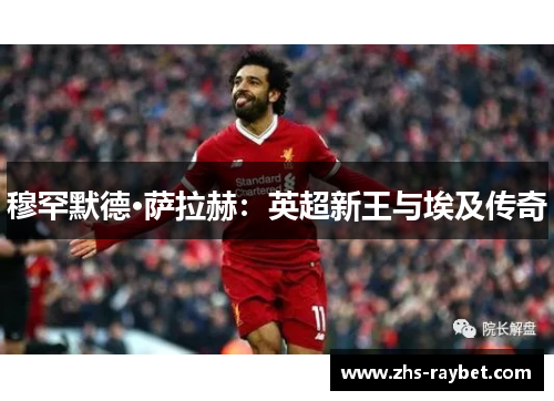 穆罕默德·萨拉赫:英超新王与埃及传奇 穆罕默德·萨拉赫:英超新王与埃及传奇