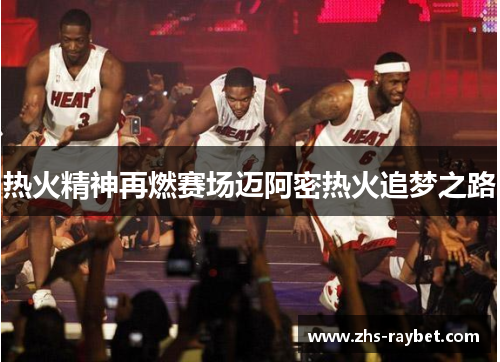 热火精神再燃赛场迈阿密热火追梦之路