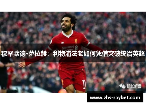 穆罕默德·萨拉赫:利物浦法老如何凭借突破统治英超 穆罕默德·萨拉赫:利物浦法老如何凭借突破统治英超