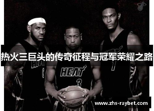 热火三巨头的传奇征程与冠军荣耀之路