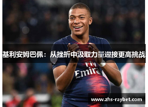 基利安姆巴佩：从挫折中汲取力量迎接更高挑战