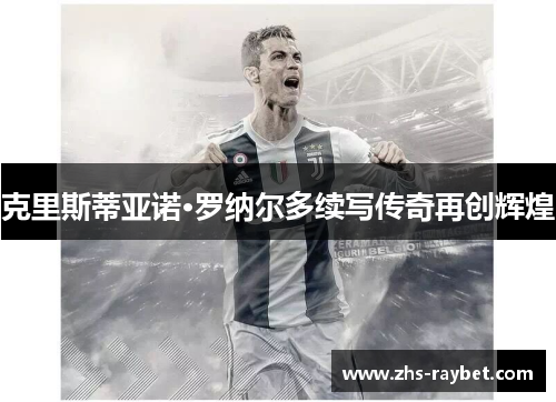 克里斯蒂亚诺·罗纳尔多续写传奇再创辉煌