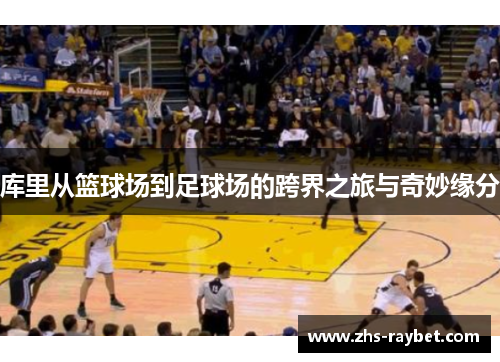 库里从篮球场到足球场的跨界之旅与奇妙缘分