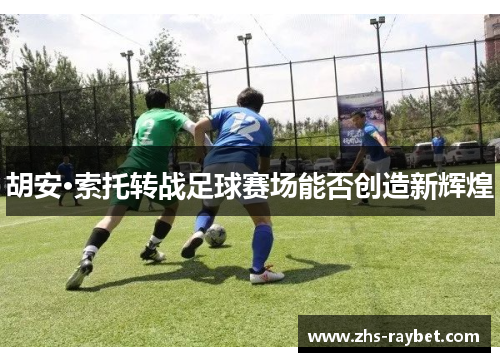 胡安·索托转战足球赛场能否创造新辉煌