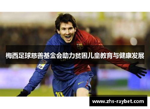 梅西足球慈善基金会助力贫困儿童教育与健康发展