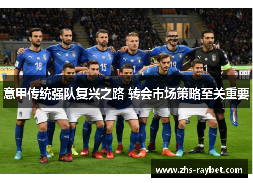 意甲传统强队复兴之路 转会市场策略至关重要 意甲传统强队复兴之路 转会市场策略至关重要