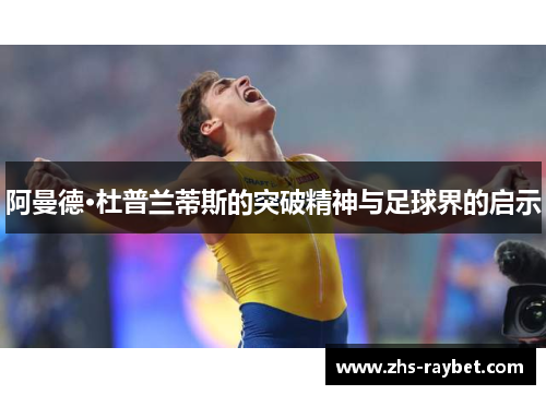 阿曼德·杜普兰蒂斯的突破精神与足球界的启示 阿曼德·杜普兰蒂斯的突破精神与足球界的启示