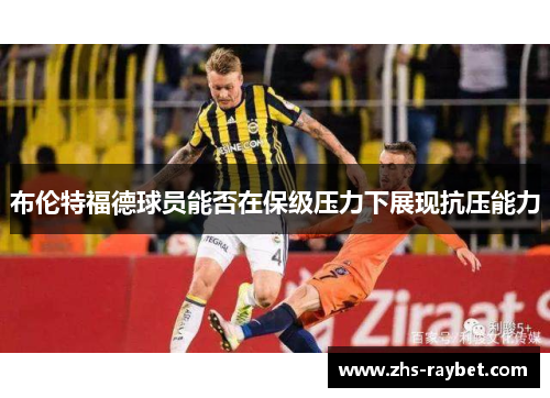 布伦特福德球员能否在保级压力下展现抗压能力