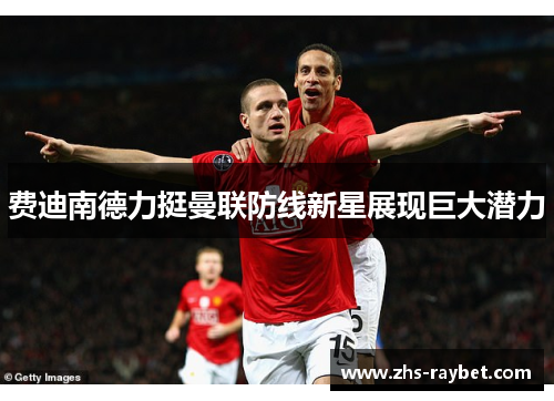 费迪南德力挺曼联防线新星展现巨大潜力