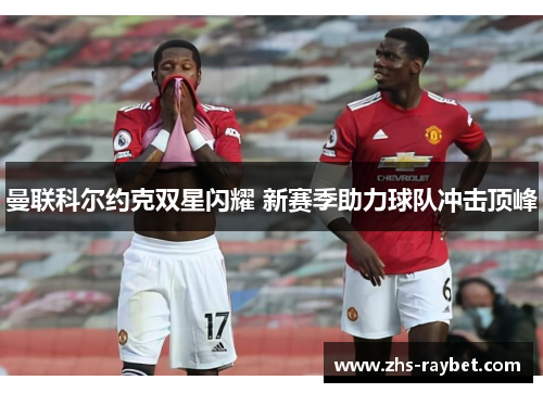 曼联科尔约克双星闪耀 新赛季助力球队冲击顶峰
