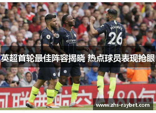 英超首轮最佳阵容揭晓 热点球员表现抢眼