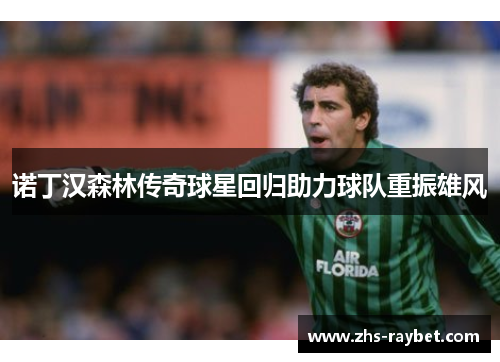 诺丁汉森林传奇球星回归助力球队重振雄风