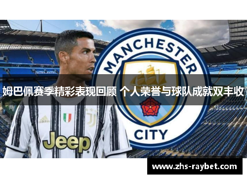 姆巴佩赛季精彩表现回顾 个人荣誉与球队成就双丰收