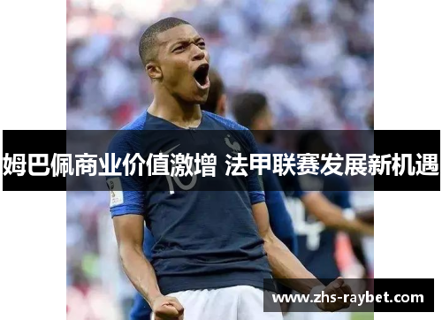 姆巴佩商业价值激增 法甲联赛发展新机遇