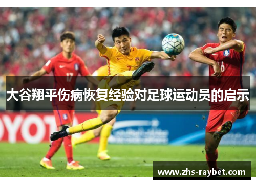 大谷翔平伤病恢复经验对足球运动员的启示 大谷翔平伤病恢复经验对足球运动员的启示