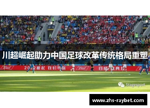 川超崛起助力中国足球改革传统格局重塑