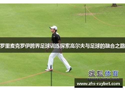 罗里麦克罗伊跨界足球训练探索高尔夫与足球的融合之路