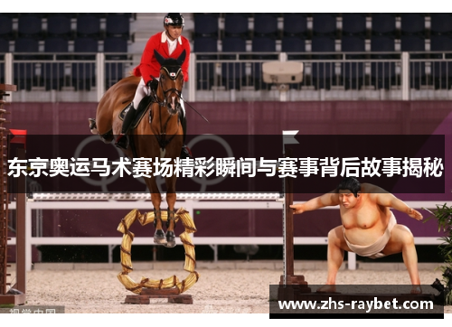 东京奥运马术赛场精彩瞬间与赛事背后故事揭秘