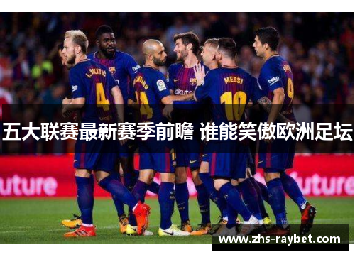 五大联赛最新赛季前瞻 谁能笑傲欧洲足坛