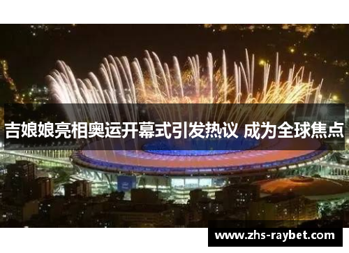 吉娘娘亮相奥运开幕式引发热议 成为全球焦点