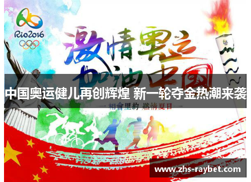 中国奥运健儿再创辉煌 新一轮夺金热潮来袭