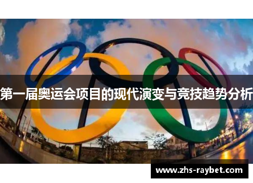 第一届奥运会项目的现代演变与竞技趋势分析