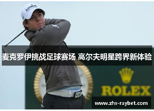 麦克罗伊挑战足球赛场 高尔夫明星跨界新体验